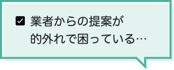 業者からの提案が的外れで困っている…