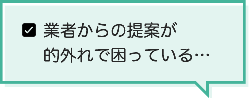 業者からの提案が的外れで困っている…