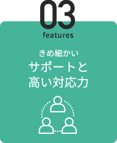 3 きめ細かいサポートと高い対応力